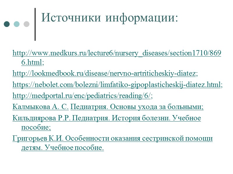 Источники информации: http://www.medkurs.ru/lecture6/nursery_diseases/section1710/8696.html; http://lookmedbook.ru/disease/nervno-artriticheskiy-diatez; https://nebolet.com/bolezni/limfatiko-gipoplasticheskij-diatez.html; http://medportal.ru/enc/pediatrics/reading/6/; Калмыкова А. С. Педиатрия. Основы ухода за больными;